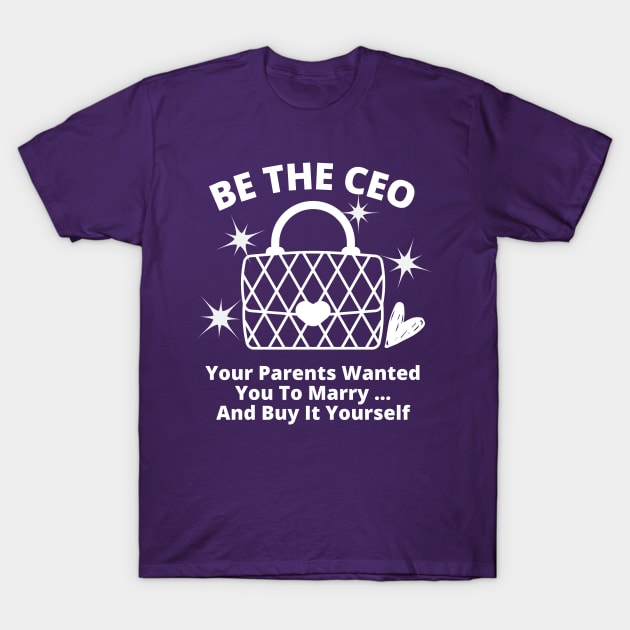 Funny, Be The CEO Your Parents Wanted You To Marry... And Buy It Yourself T-Shirt by Coralgb